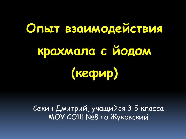 Опыт взаимодействия крахмала с йодом (кефир)Секин Дмитрий, учащийся 3 Б класса МОУ