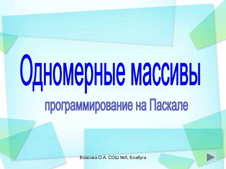 Власова О.А. СОШ №5, ЕлабугаОдномерные массивыпрограммирование на Паскале