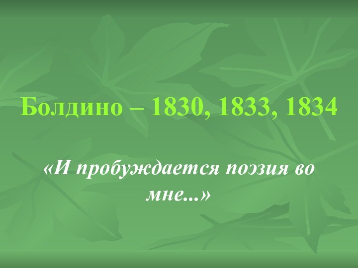 Болдино – 1830, 1833, 1834«И пробуждается поэзия во мне...»