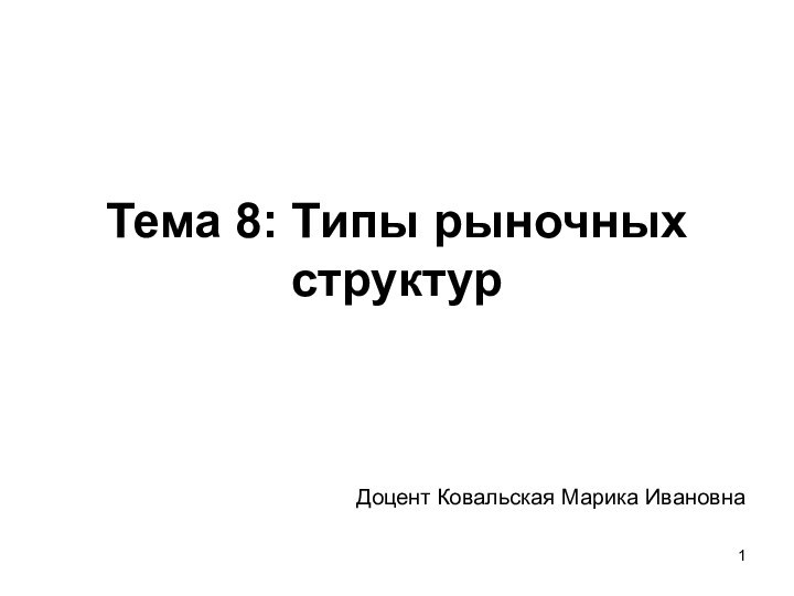 Тема 8: Типы рыночных структур Доцент Ковальская Марика Ивановна