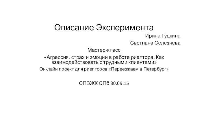 Описание Эксперимента Ирина ГудкинаСветлана Селезнева Мастер-класс«Агрессия, страх и эмоции в работе риелтора.