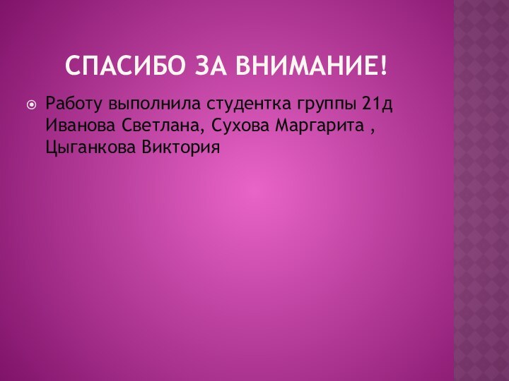 Спасибо за внимание!Работу выполнила студентка группы 21д Иванова Светлана, Сухова Маргарита , Цыганкова Виктория