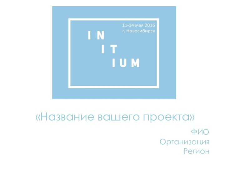 «Технология безостановочной генерации идей»«Название вашего проекта»ФИООрганизация Регион