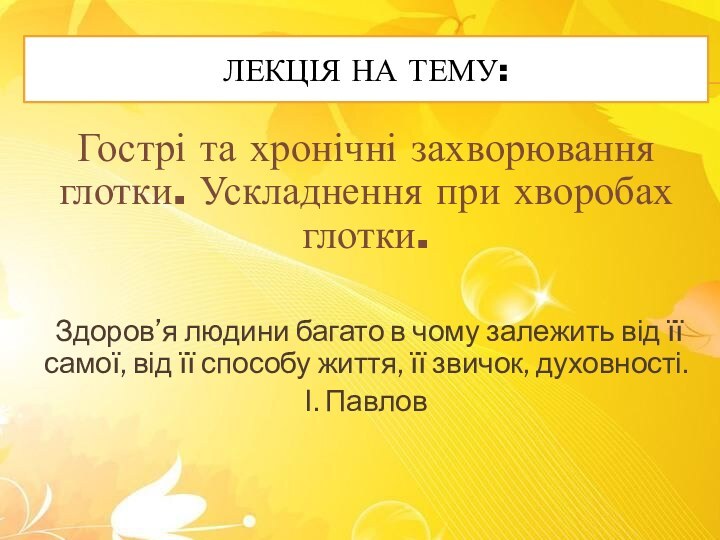 Лекція на тему:Гострі та хронічні захворювання глотки. Ускладнення при хворобах глотки. Здоров’я