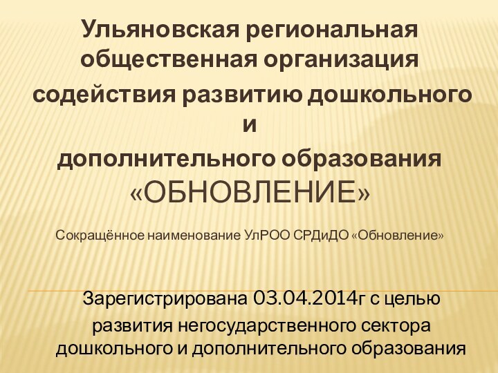 «ОБНОВЛЕНИЕ»Ульяновская региональная общественная организация содействия развитию дошкольного идополнительного образования Сокращённое наименование УлРОО