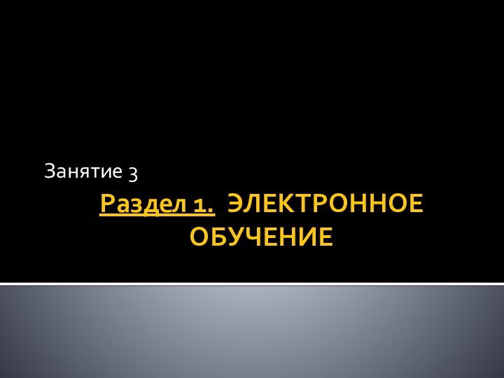 Раздел 1. ЭЛЕКТРОННОЕ  ОБУЧЕНИЕЗанятие 3