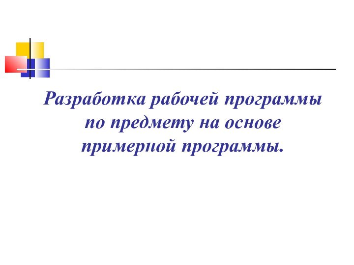 Разработка рабочей программы по предмету на основе примерной программы.