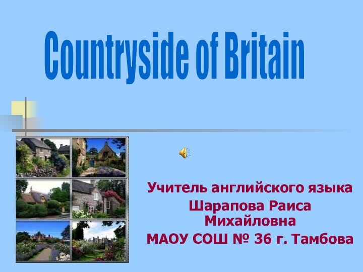 Учитель английского языкаШарапова Раиса МихайловнаМАОУ СОШ № 36 г. ТамбоваCountryside of BritainСельская местность Британии