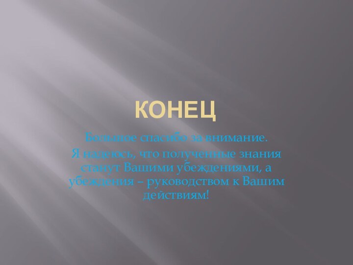 КОНЕЦБольшое спасибо за внимание.Я надеюсь, что полученные знания станут Вашими убеждениями, а