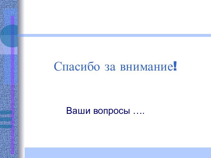 Спасибо за внимание! Ваши вопросы ….