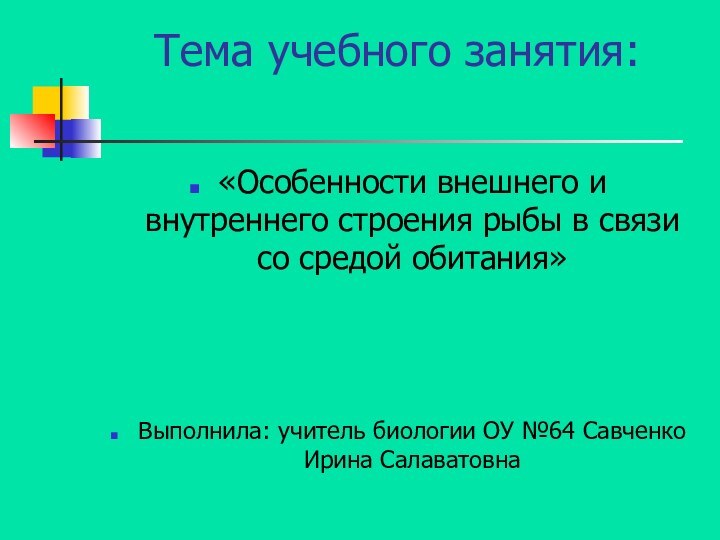 Тема учебного занятия: «Особенности внешнего и внутреннего строения рыбы в связи со