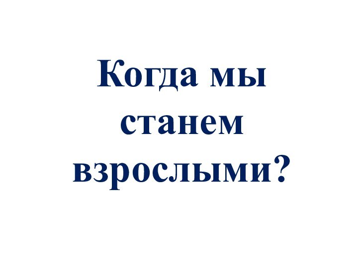 Когда мы станем взрослыми?