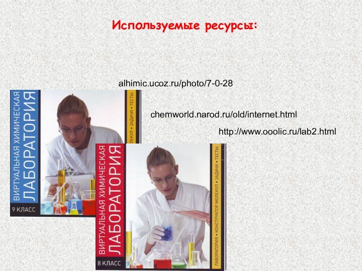 alhimic.ucoz.ru/photo/7-0-28 chemworld.narod.ru/old/internet.html http://www.ooolic.ru/lab2.htmlИспользуемые ресурсы: