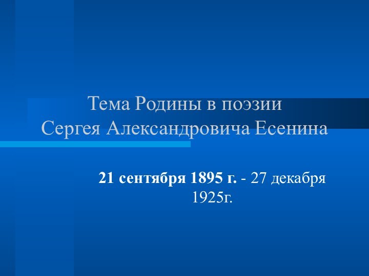Тема Родины в поэзии  Сергея Александровича Есенина21 сентября 1895 г. - 27 декабря 1925г.