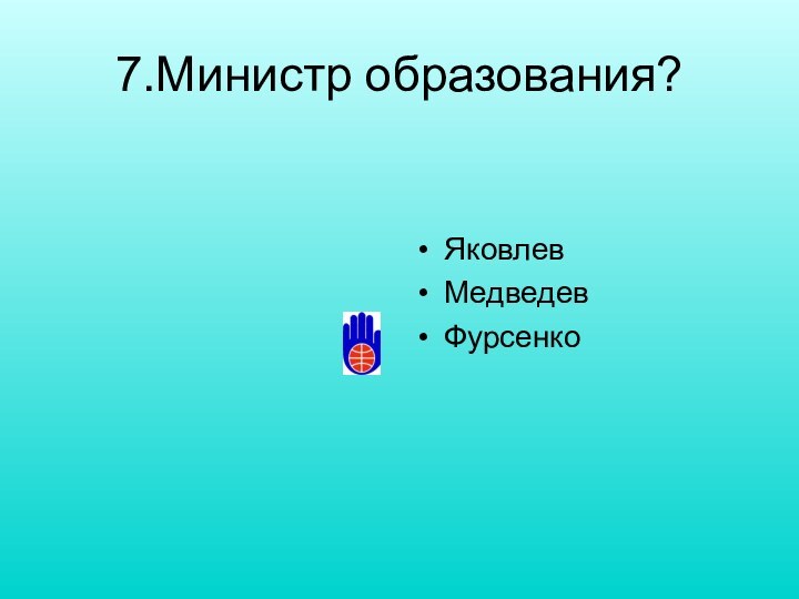 7.Министр образования?ЯковлевМедведевФурсенко