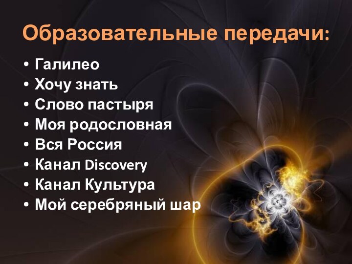 Образовательные передачи:ГалилеоХочу знатьСлово пастыряМоя родословнаяВся РоссияКанал DiscoveryКанал КультураМой серебряный шар