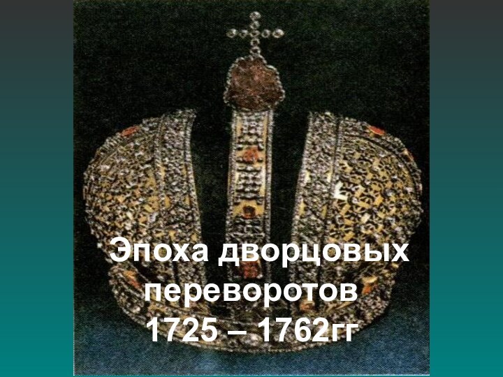 Эпоха дворцовых переворотов 1725 – 1762гг