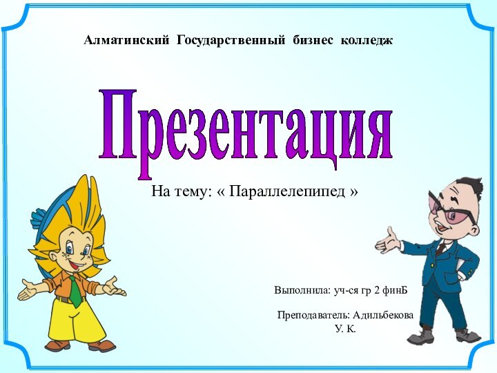 ПрезентацияАлматинский Государственный бизнес колледж На тему: « Параллелепипед »Выполнила: уч-ся гр 2