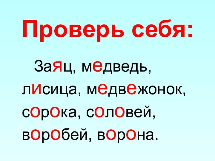 Проверь себя:    Заяц, медведь, лисица, медвежонок,сорока, соловей, воробей, ворона.