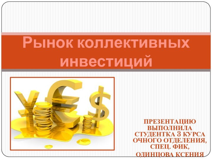 Презентацию выполнила студентка 3 курса очного отделения, спец. ФиК, Одинцова КсенияРынок коллективных инвестиций