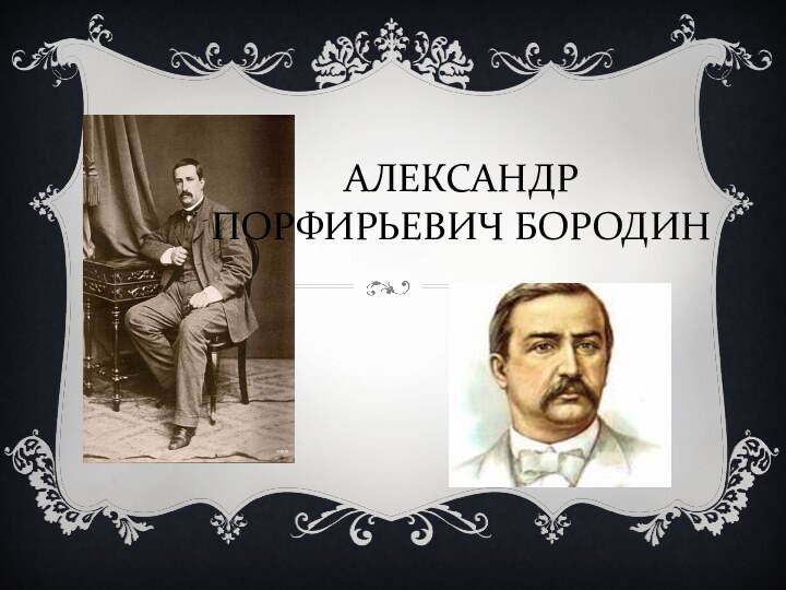 АЛЕКСАНДР ПОРФИРЬЕВИЧ БОРОДИН