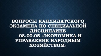 Вопросы кандидатского экзамена по специальной дисциплине Экономика и управление народным хозяйством