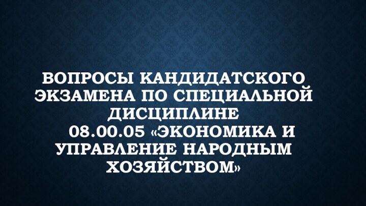 Вопросы кандидатского экзамена по специальной дисциплине    08.00.05 «Экономика и управление народным хозяйством»