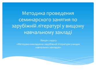 Методика проведения семинарского занятия по зарубіжнійлітературі у вищомунавчальномузакладі