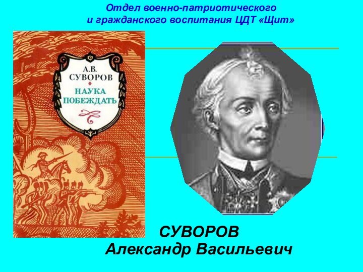 СУВОРОВАлександр Васильевич Отдел военно-патриотического и гражданского воспитания ЦДТ «Щит»