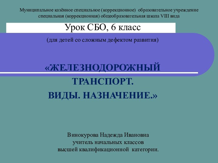 Урок СБО, 6 класс (для детей со сложным дефектом развития) «ЖЕЛЕЗНОДОРОЖНЫЙТРАНСПОРТ.ВИДЫ. НАЗНАЧЕНИЕ.»