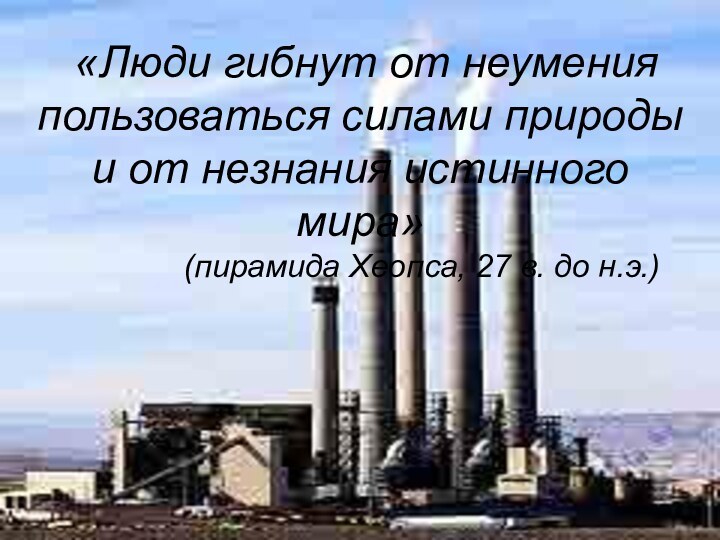 «Люди гибнут от неумения пользоваться силами природы и от незнания истинного