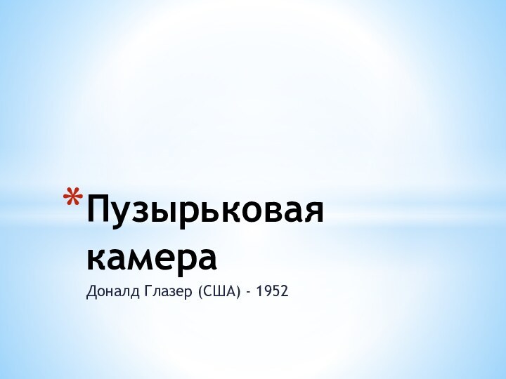 Доналд Глазер (США) - 1952Пузырьковая камера