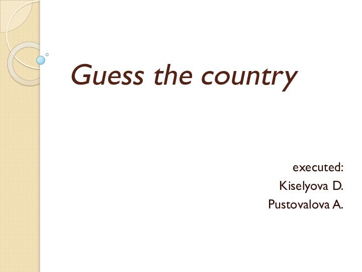 Guess the countryexecuted:Kiselyova D.Pustovalova A.