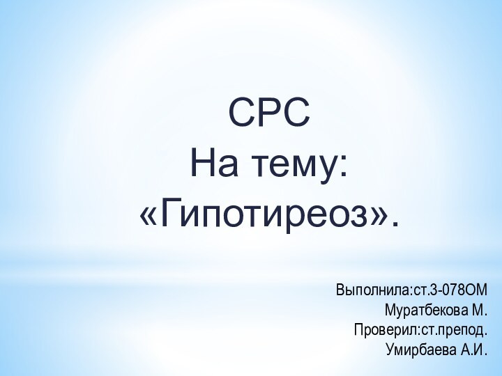 СРС На тему: «Гипотиреоз».Выполнила:ст.3-078ОМ Муратбекова М.Проверил:ст.препод.Умирбаева А.И.