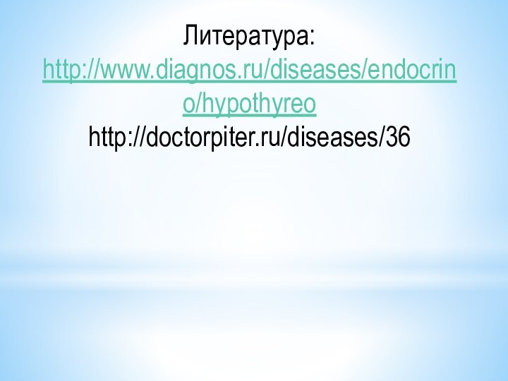 Литература:http://www.diagnos.ru/diseases/endocrino/hypothyreohttp://doctorpiter.ru/diseases/36