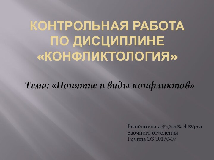 Контрольная работа по дисциплине «Конфликтология»Тема: «Понятие и виды конфликтов»Выполнила студентка 4 курсаЗаочного отделенияГруппа ЭЗ 101/0-07