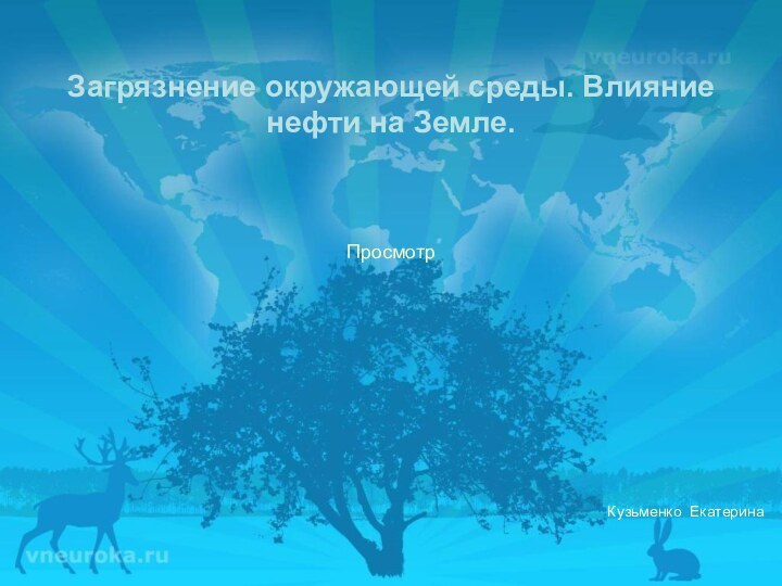 Загрязнение окружающей среды. Влияние нефти на Земле.Кузьменко Екатерина