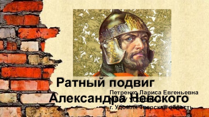 Ратный подвиг Александра НевскогоПетренко Лариса Евгеньевна МБОУ УСОШ № 4г. Удомля Тверская область