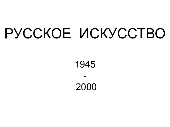 РУССКОЕ ИСКУССТВО1945 - 2000