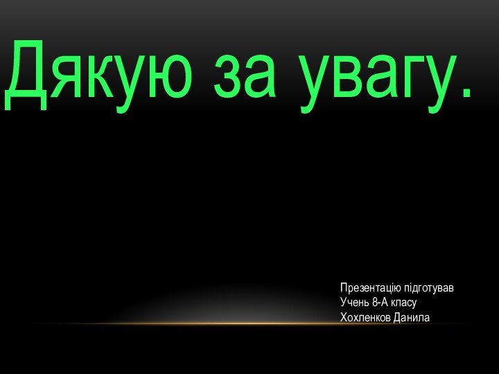 Дякую за увагу.Презентацію підготувавУчень 8-А класуХохленков Данила