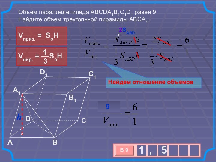 Объем параллелепипеда ABCDA1B1C1D1 равен 9. Найдите объем треугольной пирамиды ABCA1.                     CABA1D1C1B1DНайдем отношение объемов  9