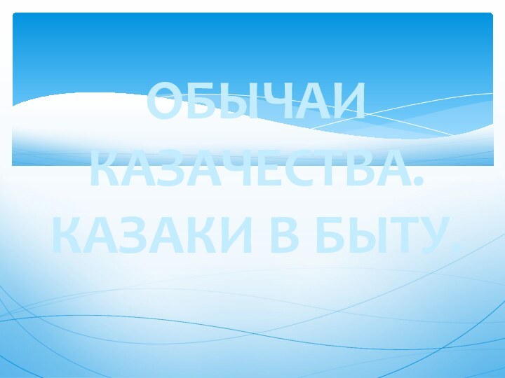 ОБЫЧАИ КАЗАЧЕСТВА. КАЗАКИ В БЫТУ.