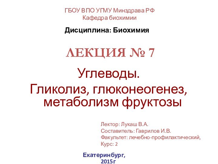 ЛЕКЦИЯ № 7Углеводы. Гликолиз, глюконеогенез, метаболизм фруктозыГБОУ ВПО УГМУ Минздрава РФКафедра биохимииЕкатеринбург,