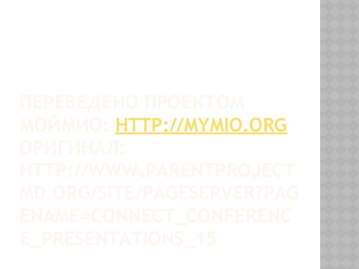 Переведено проектом МОЙМИо: http://mymio.org Оригинал: http://www.parentprojectmd.org/site/PageServer?pagename=Connect_conference_presentations_15