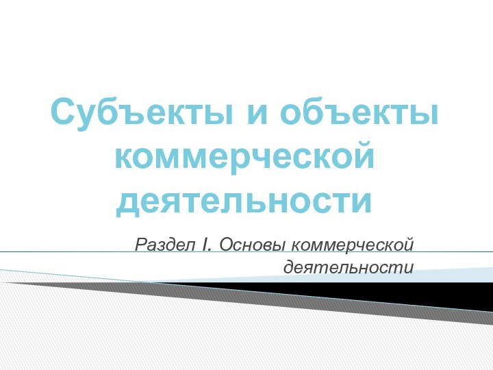 Субъекты и объекты коммерческой деятельностиРаздел I. Основы коммерческой деятельности