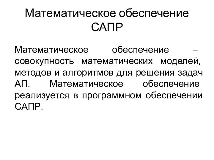 Математическое обеспечение САПР 	Математическое обеспечение – совокупность математических моделей, методов и алгоритмов