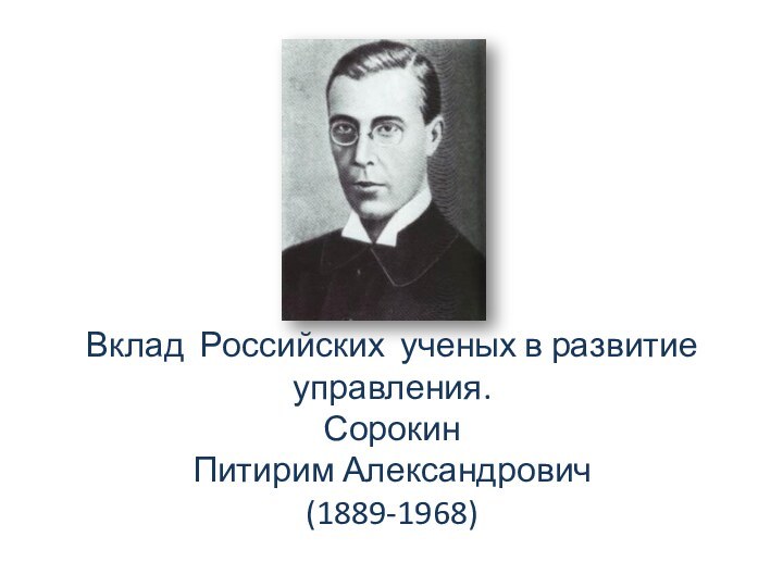 Вклад Российских ученых в развитие управления.Сорокин Питирим Александрович(1889-1968)