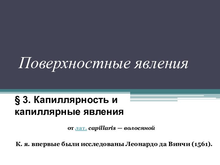 Поверхностные явления§ 3. Капиллярность и капиллярные явленияот лат. capillaris — волосянойК. я. впервые были исследованы Леонардо да Винчи (1561).