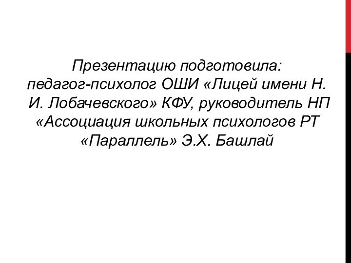 Презентацию подготовила:педагог-психолог ОШИ «Лицей имени Н.И. Лобачевского» КФУ, руководитель НП «Ассоциация школьных