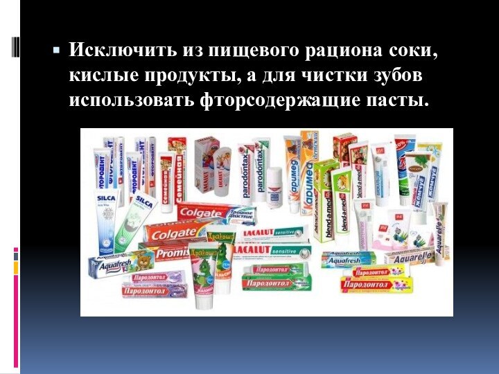 Исключить из пищевого рациона соки, кислые продукты, а для чистки зубов использовать фторсодержащие пасты.